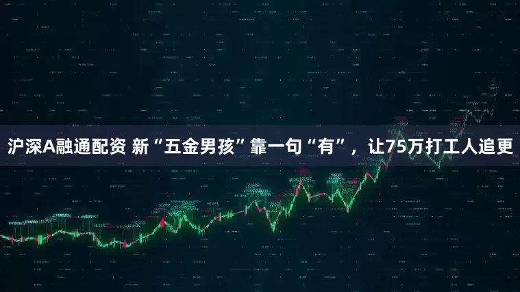 沪深A融通配资 新“五金男孩”靠一句“有”，让75万打工人追更