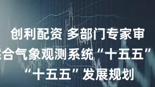创利配资 多部门专家审议国家综合气象观测系统“十五五”发展规划