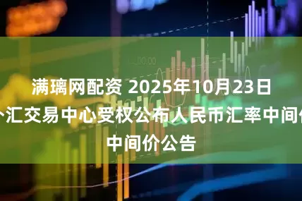满璃网配资 2025年10月23日中国外汇交易中心受权公布人民币汇率中间价公告