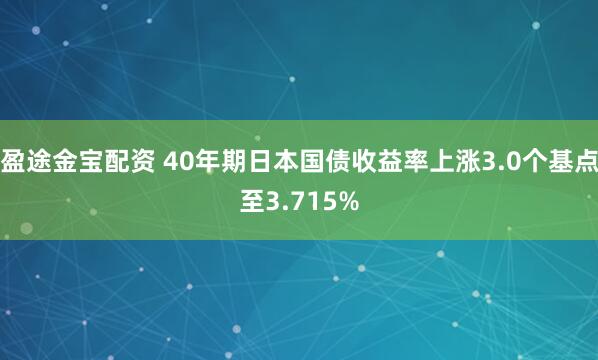 盈途金宝配资 40年期日本国债收益率上涨3.0个基点至3.715%