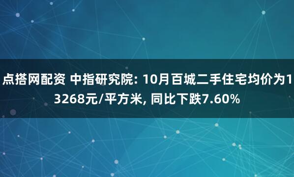 点搭网配资 中指研究院: 10月百城二手住宅均价为13268元/平方米, 同比下跌7.60%